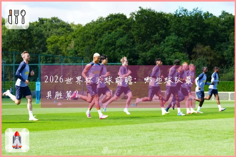 2026世界杯买球前瞻：哪些球队最具胜算？