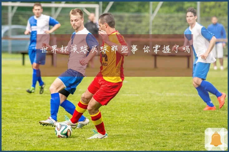 世界杯滚球买球那些事 你掌握了吗