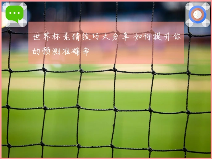 世界杯竞猜技巧大分享 如何提升你的预测准确率