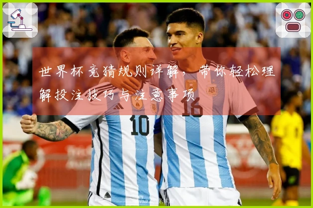 世界杯竞猜规则详解，带你轻松理解投注技巧与注意事项