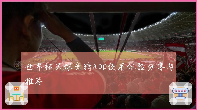 世界杯买球竞猜App使用体验分享与推荐