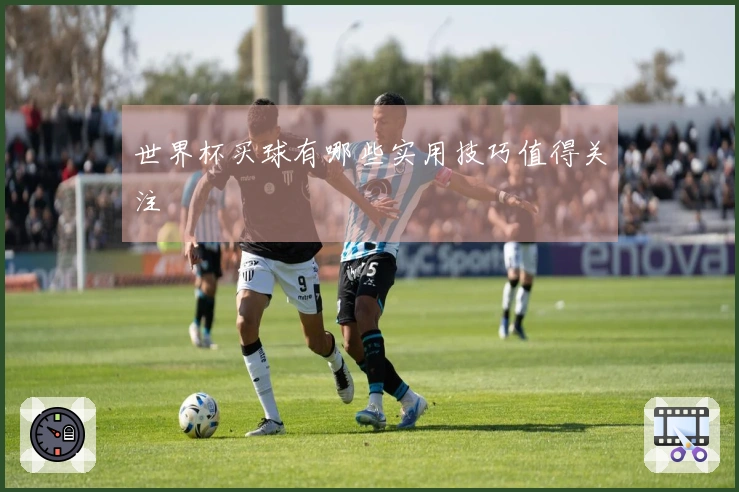 世界杯买球有哪些实用技巧值得关注